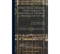 Chimie Métallurgique, Dans Laquelle On Trouvera La Théorie & La Pratique De Cet Art