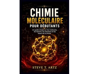 CHIMIE MOLÉCULAIRE POUR DÉBUTANTS: Un guide simple sur les molécules, les liaisons, les réactions et les bases de la chimie