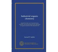 Chimie organique industrielle : adaptée pour l'utilisation des fabricants, des chimistes et tous intéressés par l'utilisation de matières organiques dans les arts industriels