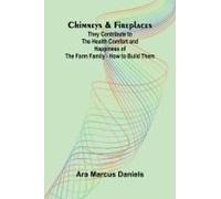 Chimneys & Fireplaces; They Contribute To The Health Comfort And Happiness Of The Farm Family - How To Build Them