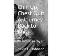 Chin Up, Chest Out: A Journey Back to Me: An autobiography of Kevin G. Johnson