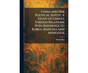 China and Her Political Entity: A Study of China's Foreign Relations With Reference to Korea, Manchia and Mongolia