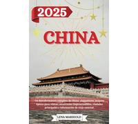 CHINA GUÍA DE VIAJE 2025: Un descubrimiento completo de China: alojamiento, mejores épocas para visitar, atracciones imprescindibles, ciudades principales e información de viaje esencial.