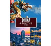 CHINA GUÍA DE VIAJE 2026: Lo que nadie te dijo antes de visitar: gemas ocultas, secretos locales y consejos prácticos (imagen a todo color)