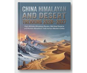 CHINA HIMALAYAN AND DESERT TREKKING 2026-2027: High-Altitude Himalayan Routes, Silk Road Deserts and Remote Adventure Trails Across Western China
