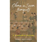 China in Seven Banquets: A Flavourful History