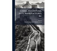 China, Its Costume, Arts, Manufactures, &c