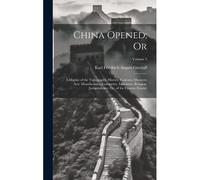 China Opened; Or: A Display Of The Topography, History, Customs, Manners, Arts, Manufactures, Commerce, Literature, Religion, Jurisprude