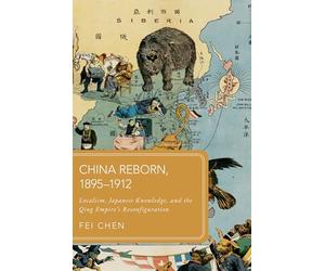 China Reborn, 1895-1912: Localism, Japanese Knowledge, and the Qing Empire's Reconfiguration