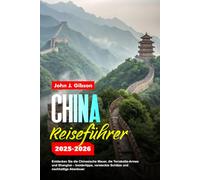 CHINA REISEFÜHRER 2025: Entdecken Sie die Chinesische Mauer, die Terrakotta-Armee und Shanghai - Insidertipps, versteckte Schätze und nachhaltige Abenteuer