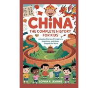 CHINA: The Complete History for Kids: Amazing Stories of Emperors, Inventions, and Ideas That Shaped the World