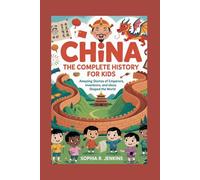 CHINA: The Complete History for Kids: Amazing Stories of Emperors, Inventions, and Ideas That Shaped the World