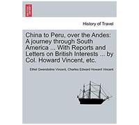 China To Peru, Over The Andes: A Journey Through South America ... With Reports And Letters On British Interests ... By Col. Howard Vincent, Etc.