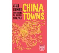 China Towns: Asian Cooking from Around the World in 100 Recipes