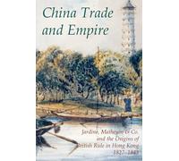 China Trade And Empire: Jardine, Matheson & Co. And the Origins of British Rule in Hong Kong, 1827-1843
