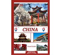 CHINA TRAVEL GUIDE 2025-2026: Unveiling China: Top Places to Visit, Best Time to Go, Hotels, Visa Requirements, Transportation Tips, and Many More