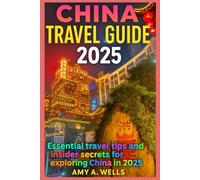CHINA TRAVEL GUIDE 2025: Essential Travel Tips and Insider Secrets for Exploring China in 2025