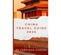 CHINA TRAVEL GUIDE 2025: Explore Ancient Wonders and Modern Marvels - Complete Itineraries, Travel Tips, and Cultural Insights for Your Unforgettable Journey