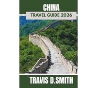 CHINA TRAVEL GUIDE 2026: Discover the Enchantment of the Middle Kingdom: Where Modern Wonders Meet Ancient Heritage