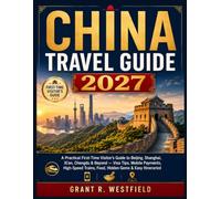 CHINA TRAVEL GUIDE 2027: A Practical First-Time Visitor’s Guide to Beijing, Shanghai, Xi’an, Chengdu & Beyond - Visa Tips, Mobile Payments, High-Speed Trains, Food, Hidden Gems & Easy Itineraries