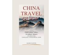CHINA TRAVEL GUIDE: From Great Wall To Great Deals: Exploring China Through A Business Lens