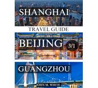 CHINA'S HEARTBEAT: EXPLORING SHANGHAI, BEIJING, AND GUANGZHOU: A Comprehensive Guide to the Timeless Traditions, Modern Marvels, and Hidden Gems of China's Most Dynamic Cities