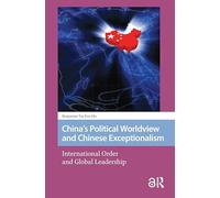 China's Political Worldview and Chinese Exceptionalism: International Order and Global Leadership