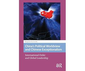 China's Political Worldview and Chinese Exceptionalism: International Order and Global Leadership