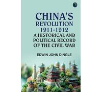 China's Revolution 1911-1912: A Historical and Political Record of the Civil War