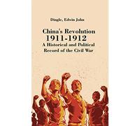 China's Revolution, 1911-1912: A Historical and Political Record of the Civil War