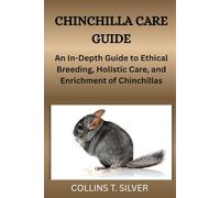 CHINCHILLA CARE GUIDE: An In-Depth Guide to Ethical Breeding, Holistic Care, and Enrichment of Chinchillas