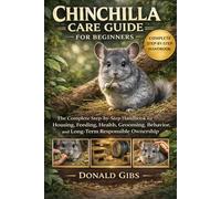 CHINCHILLA CARE GUIDE FOR BEGINNERS: The Complete Step-by-Step Handbook for Housing, Feeding, Health, Grooming, Behavior, and Long-Term Responsible Ownership.