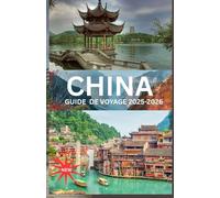 CHINE GUIDE DE VOYAGE 2026: « Explorer le cœur de l'Empire du Milieu - des dynasties antiques aux rêves numériques »