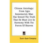 Chinese Astrology: From Ages Immemorial, Man Has Sensed the Truth That He Must Live in Harmony with the Forces of Heaven