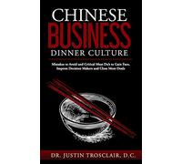 Chinese Business Dinner Culture: Mistakes to Avoid and Critical Must Do’s to Gain Face, Impress Decision Makers and Close More Deals