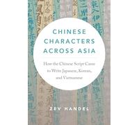 Chinese Characters Across Asia: How the Chinese Script Came to Write Japanese, Korean, and Vietnamese