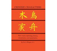 Chinese Characters: Their Origin, Etymology, History, Classification and Signification. a Thorough Study Form Chinese Documents