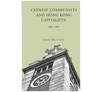Chinese Communists And Hong Kong Capitalists: 1937-1997