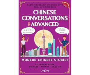 Chinese Conversations for Advanced: Master Mandarin Speaking with Real-Life Dialogues and Modern Chinese Stories (Bilingual Book)