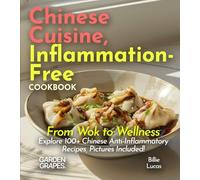 Chinese Cuisine, Inflammation-Free Cookbook: From Wok to Wellness - Explore 100+ Chinese Anti-Inflammatory Recipes, Pictures Included!