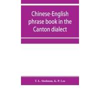 Chinese-English Phrase Book In The Canton Dialect, Or, Dialogues On Ordinary And Familiar Subjects For The Use Of Chinese Resident In America And Of Americans Desirous Of Learning The Chinese Language