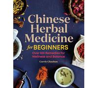Chinese Herbal Medicine for Beginners: Over 100 Remedies for Wellness and Balance