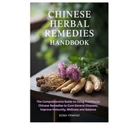 Chinese Herbal Remedies Handbook: The Comprehensive Guide to Using Traditional Chinese Remedies to Cure Several Diseases, Improve Immunity, Wellness and Balance