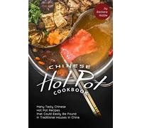 Chinese Hot Pot Cookbook: Many Tasty Chinese Hot Pot Recipes that Could Easily Be Found in Traditional Houses in China