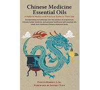 Chinese Medicine Essential Oils: A Materia Medica and Practical Guide to Their Use