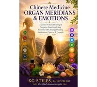 Chinese Medicine Organ Meridians & Emotions: Explore Holistic Healing of Negative Emotions Using Essential Oils, Energy Healing, Meditation, Chakras & Crystals
