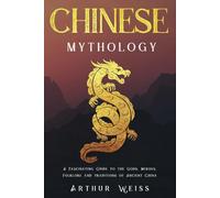 Chinese Mythology: A Fascinating Guide to the Gods, Heroes, Folklore and Traditions of Ancient China