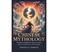 CHINESE MYTHOLOGY: Ancient Legends of Gods, Giants, and the Dawn of Civilization