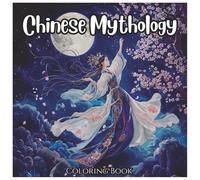Chinese Mythology: Mythical Coloring Book For All Ages: Explore Legendary Creatures, Ancient Heroes, and Timeless Tales Through Fun and Relaxing Designs