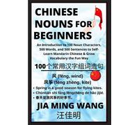Chinese Nouns For Beginners - An Introduction To 100 Noun Characters, 500 Words, And 500 Sentences To Self-Learn Mandarin Chinese & Grow Vocabulary The Fun Way